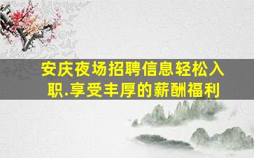 安庆夜场招聘信息轻松入职.享受丰厚的薪酬福利